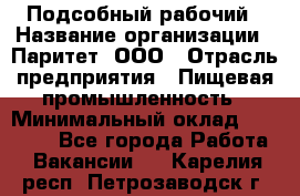 Подсобный рабочий › Название организации ­ Паритет, ООО › Отрасль предприятия ­ Пищевая промышленность › Минимальный оклад ­ 23 000 - Все города Работа » Вакансии   . Карелия респ.,Петрозаводск г.